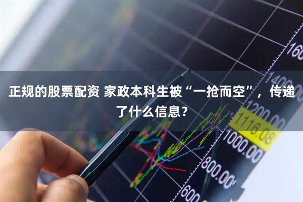 正规的股票配资 家政本科生被“一抢而空”，传递了什么信息？