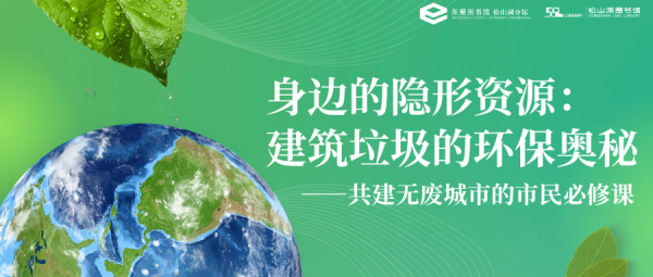 在线股票配资网 活动丨共建无废城市的必修课，解锁建筑垃圾的环保奥秘