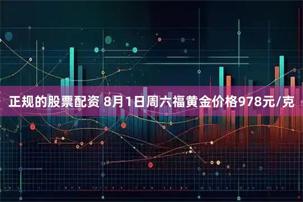 正规的股票配资 8月1日周六福黄金价格978元/克