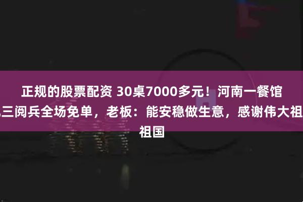 正规的股票配资 30桌7000多元！河南一餐馆九三阅兵全场免单，老板：能安稳做生意，感谢伟大祖国