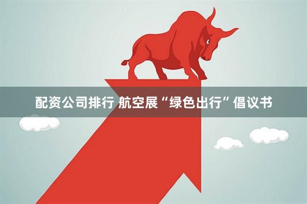 配资公司排行 航空展“绿色出行”倡议书