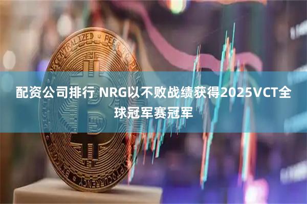 配资公司排行 NRG以不败战绩获得2025VCT全球冠军赛冠军