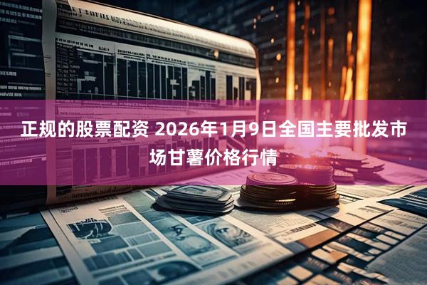 正规的股票配资 2026年1月9日全国主要批发市场甘薯价格行情